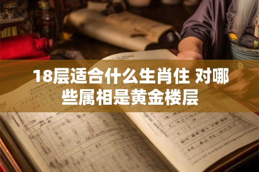 18层适合什么生肖住 对哪些属相是黄金楼层