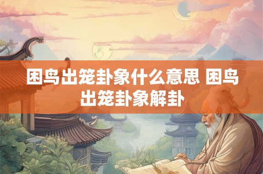 困鸟出笼卦象什么意思 困鸟出笼卦象解卦