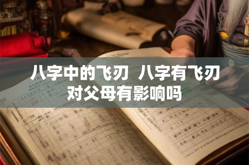 八字中的飞刃  八字有飞刃对父母有影响吗