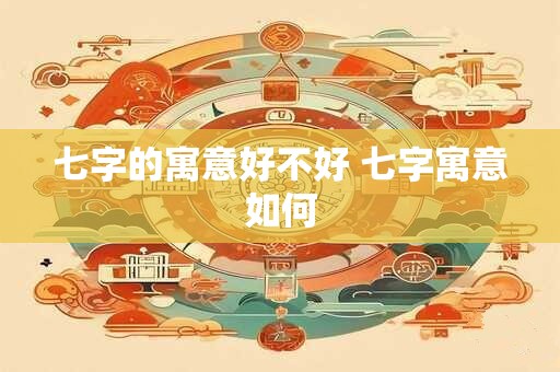 七字的寓意好不好 七字寓意如何