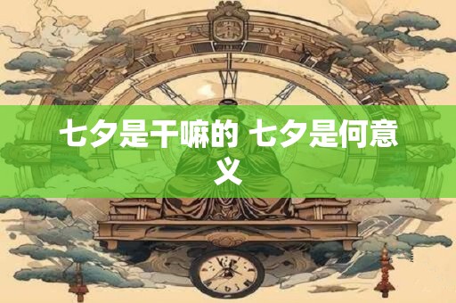 七夕是干嘛的 七夕是何意义