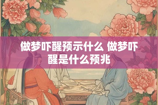 做梦吓醒预示什么 做梦吓醒是什么预兆