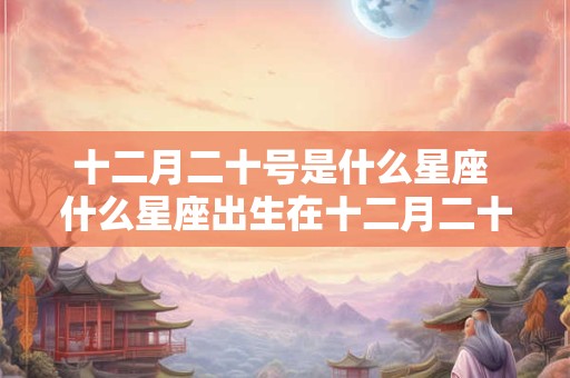 十二月二十号是什么星座 什么星座出生在十二月二十号