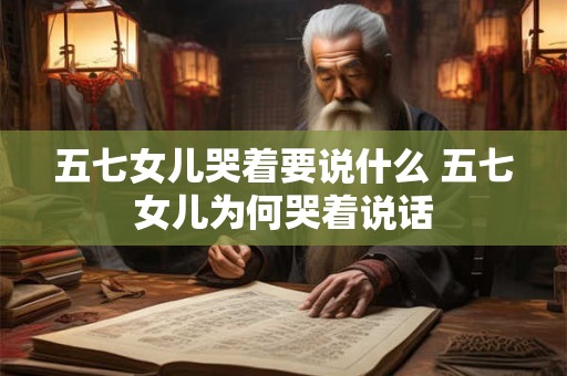 五七女儿哭着要说什么 五七女儿为何哭着说话