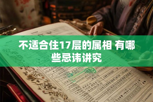 不适合住17层的属相 有哪些忌讳讲究