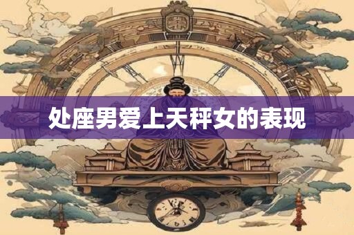 处座男爱上天秤女的表现