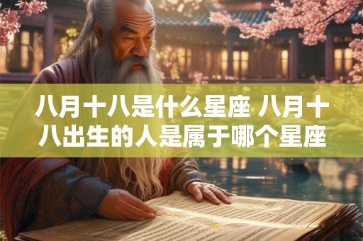 八月十八是什么星座 八月十八出生的人是属于哪个星座的