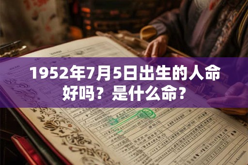 1952年7月5日出生的人命好吗？是什么命？