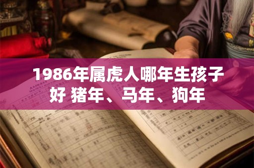 1986年属虎人哪年生孩子好 猪年、马年、狗年
