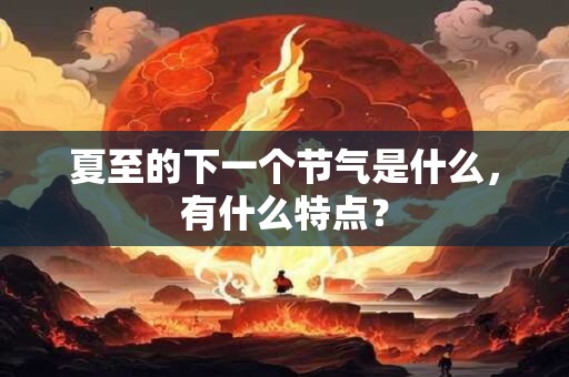 夏至的下一个节气是什么，有什么特点？