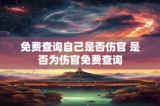免费查询自己是否伤官 是否为伤官免费查询