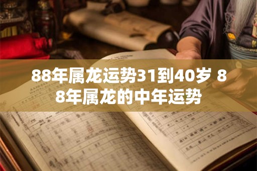 88年属龙运势31到40岁 88年属龙的中年运势