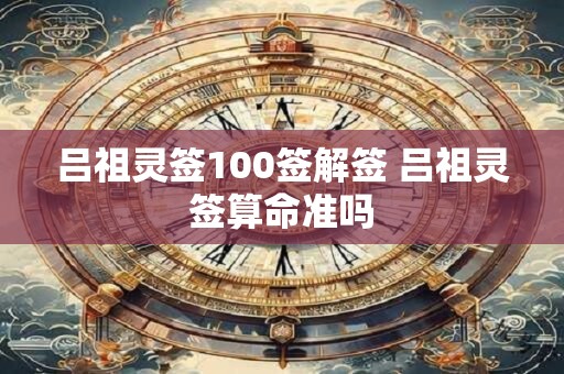 吕祖灵签100签解签 吕祖灵签算命准吗