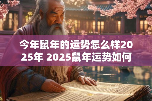 今年鼠年的运势怎么样2025年 2025鼠年运势如何