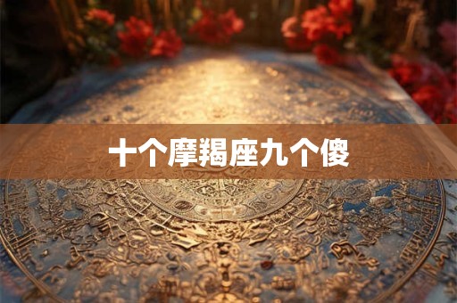 十个摩羯座九个傻