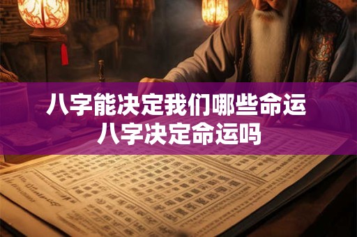 八字能决定我们哪些命运 八字决定命运吗
