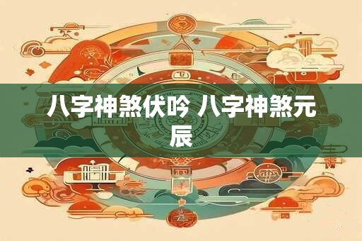 八字神煞伏吟 八字神煞元辰