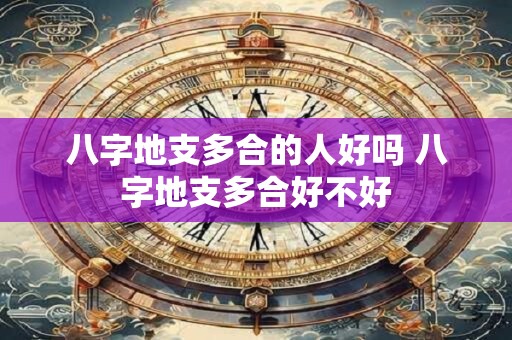 八字地支多合的人好吗 八字地支多合好不好