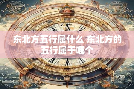 东北方五行属什么 东北方的五行属于哪个