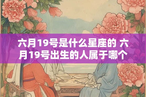 六月19号是什么星座的 六月19号出生的人属于哪个星座