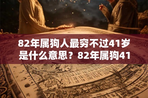 82年属狗人最穷不过41岁是什么意思?82年属狗41岁后运势 82年属狗人最穷不过41岁是什么意思?82年属狗41岁后运势