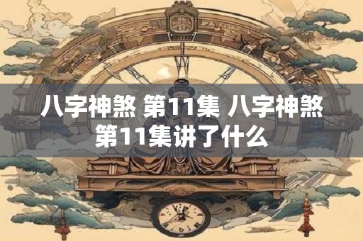 八字神煞 第11集 八字神煞第11集讲了什么
