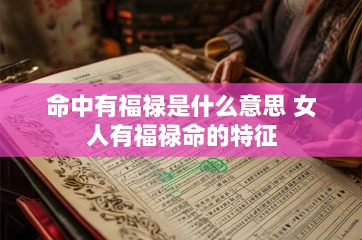 命中有福禄是什么意思 女人有福禄命的特征
