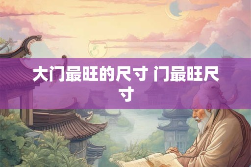 大门最旺的尺寸 门最旺尺寸