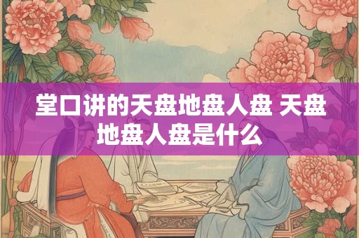 堂口讲的天盘地盘人盘 天盘地盘人盘是什么