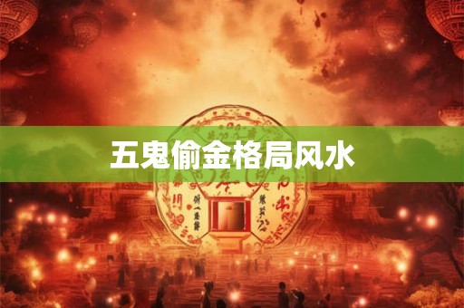 五鬼偷金格局风水
