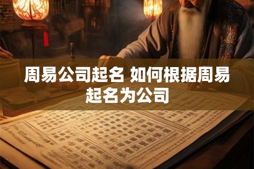 周易公司起名 如何根据周易起名为公司