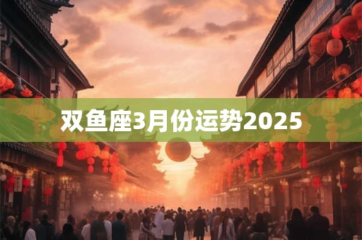 双鱼座3月份运势2025