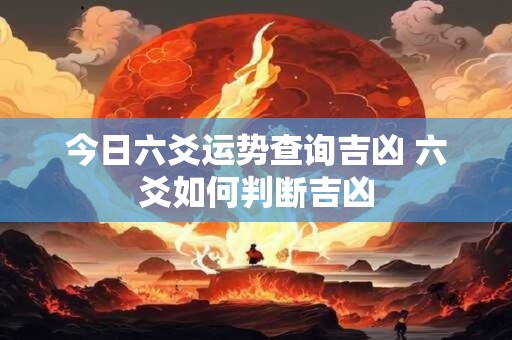 今日六爻运势查询吉凶 六爻如何判断吉凶