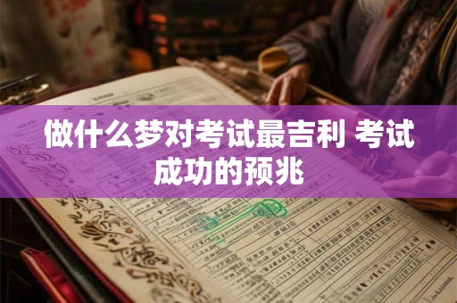 做什么梦对考试最吉利 考试成功的预兆