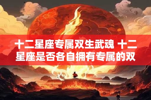 十二星座专属双生武魂 十二星座是否各自拥有专属的双生武魂