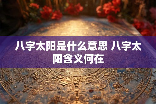 八字太阳是什么意思 八字太阳含义何在 八字太阳是什么意思 八字太阳含义何在