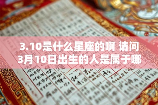 3.10是什么星座的啊 请问3月10日出生的人是属于哪个星座的