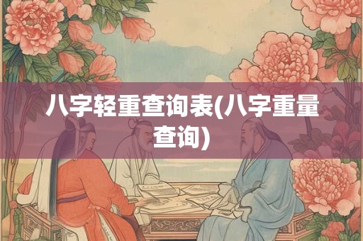 八字轻重查询表(八字重量查询)