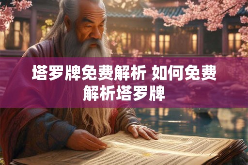 塔罗牌免费解析 如何免费解析塔罗牌