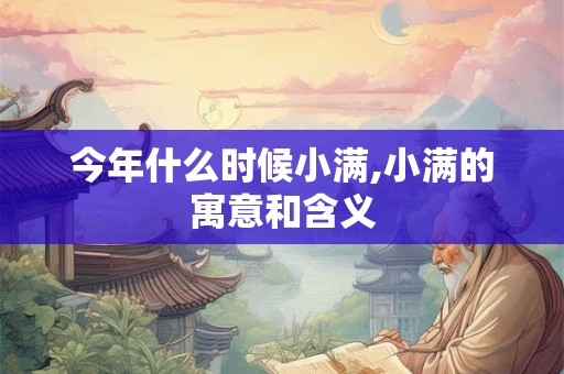 今年什么时候小满,小满的寓意和含义