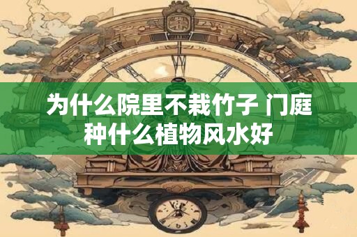 为什么院里不栽竹子 门庭种什么植物风水好