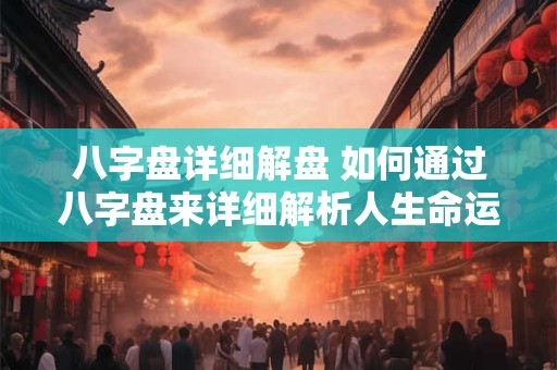 八字盘详细解盘 如何通过八字盘来详细解析人生命运