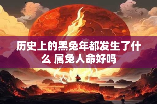 历史上的黑兔年都发生了什么 属兔人命好吗