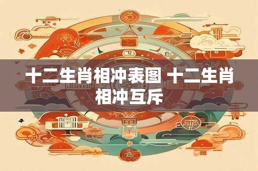 十二生肖相冲表图 十二生肖相冲互斥