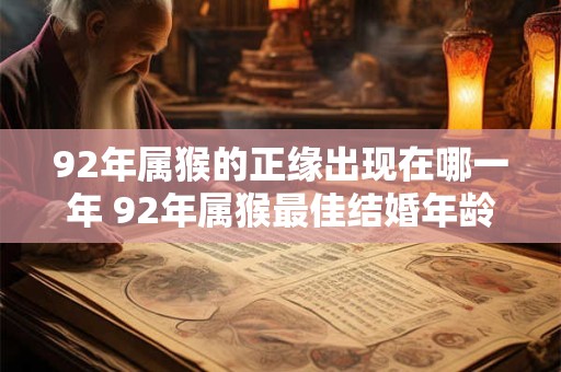 92年属猴的正缘出现在哪一年 92年属猴最佳结婚年龄 92年属猴的正缘出现在哪一年 92年属猴最佳结婚年龄