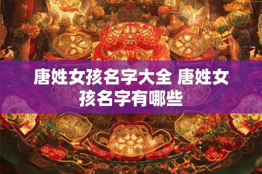 唐姓女孩名字大全 唐姓女孩名字有哪些