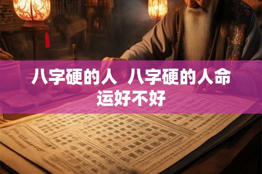 八字硬的人  八字硬的人命运好不好