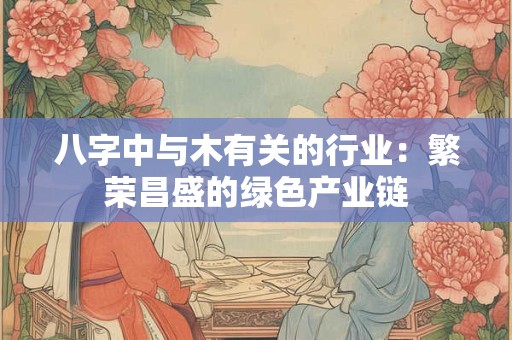 八字中与木有关的行业:繁荣昌盛的绿色产业链 八字中与木有关的行业:繁荣昌盛的绿色产业链