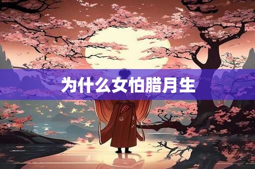 为什么女怕腊月生