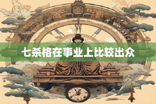七杀格在事业上比较出众 七杀格在事业上比较出众